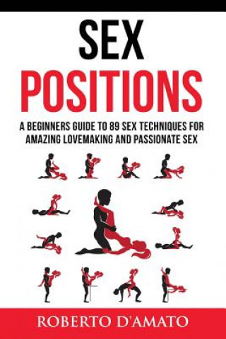 Книга Sex Positions: A Beginners Guide To 89 Sex Techniques For Amazing Lovemaking And Passionate Sex Roberto D'Amato