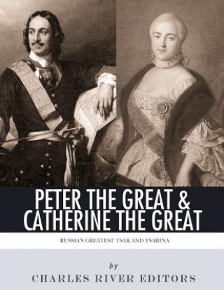 Carte Peter the Great & Catherine the Great: Russia's Greatest Tsar and Tsarina Charles River Editors