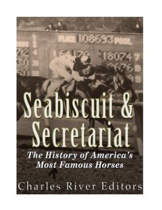 Carte Seabiscuit and Secretariat: The History of America's Most Famous Horses Charles River Editors
