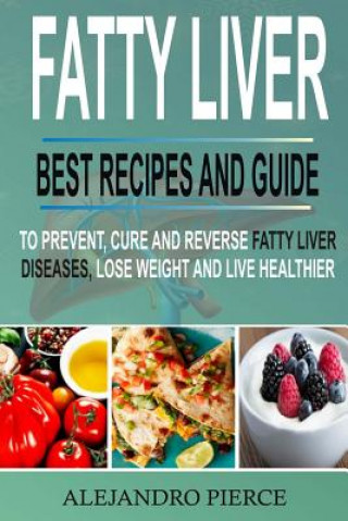 Książka Fatty Liver: Best Recipes and Guide to Prevent, Cure and Reverse Fatty Liver Diseases, Lose Weight & Live Healthier Alejandro Pierce