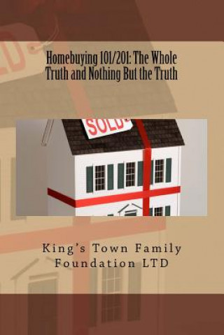 Kniha Homebuying 101/201: The Whole Truth and Nothing But the Truth King's Town Family Foundation Ltd