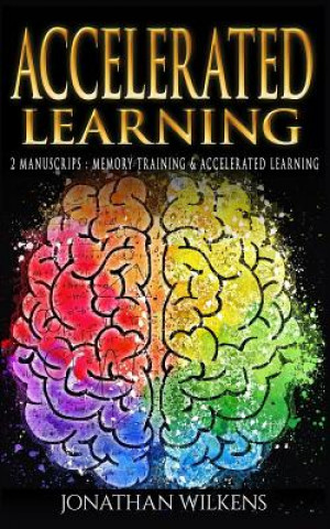 Kniha Accelerated Learning: 2 Manuscripts: Memory Training & Accelerated Learning Jonathan Wilkens