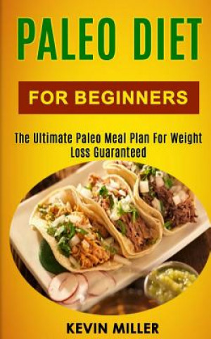 Kniha Paleo Diet for Beginners: The Ultimate Paleo Meal Plan for Weight Loss Guaranteed Kevin Miller