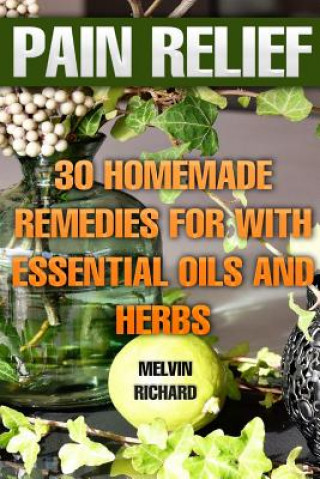 Könyv Pain Relief: 30 Homemade Remedies for With Essential Oils and Herbs Melvin Richard