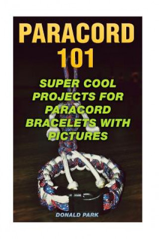 Könyv Paracord 101: Super Cool Projects For Paracord Bracelets With Pictures Donald Park