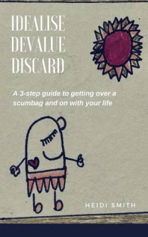 Knjiga Idealise. Devalue. Discard.: A 3-step guide to getting over a scumbag and on with your life. Heidi Smith