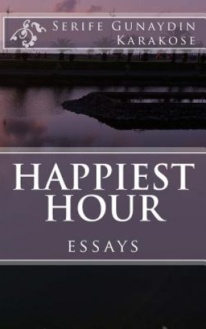 Kniha Happiest Hour: Through the window, the eyes still gaze the actions of the world within the lonely brains; for the beauty and the ugli Serife Gunaydin Karakose