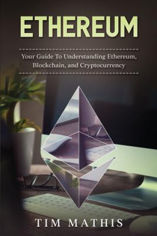 Book Ethereum: Your Guide To Understanding Ethereum, Blockchain, and Cryptocurrency Tim Mathis