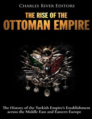 Carte El surgimiento del Imperio Otomano: La Historia del Establecimiento del Imperio Turco en el Medio Oriente y Europa del Este Charles River Editors