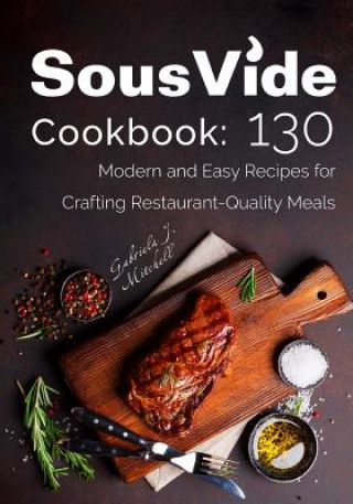 Kniha Sous Vide Cookbook: 130 Modern & Easy Recipes for Crafting Restaurant-Quality Meals Mrs Gabriela J Mitchell
