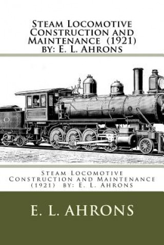 Book Steam Locomotive Construction and Maintenance (1921) by: E. L. Ahrons E L Ahrons