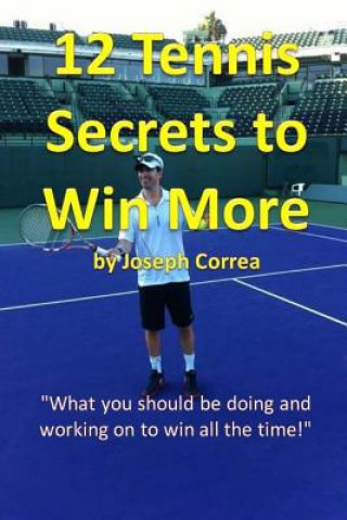 Könyv 12 Tennis Secrets to Win More: "What you should be doing and working on to win all the time!" Joseph Correa