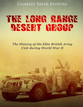 Könyv The Long Range Desert Group: The History of the Elite British Army Unit during World War II Charles River Editors