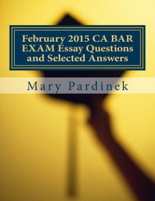 Kniha February 2015 CA BAR EXAM Essay Questions and Selected Answers: Essay Questions and Selected Answers Mary T Pardinek