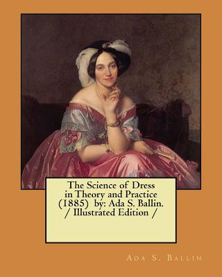 Книга The Science of Dress in Theory and Practice (1885) by: Ada S. Ballin. / Illustrated Edition / Ada S Ballin