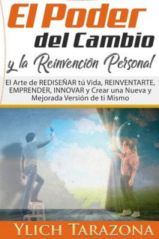 Carte El Poder del Cambio y la Reinvención Personal: El Arte de REDISE?AR tú Vida, REINVENTARTE, EMPRENDER, INNOVAR y Crear una Nueva y Mejorada Versión de Ylich Tarazona