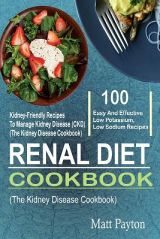 Könyv Renal Diet Cookbook: 100 Easy And Effective Low Potassium, Low Sodium Kidney-Friendly Recipes To Manage Kidney Disease (CKD) (The Kidney Di Matt Payton