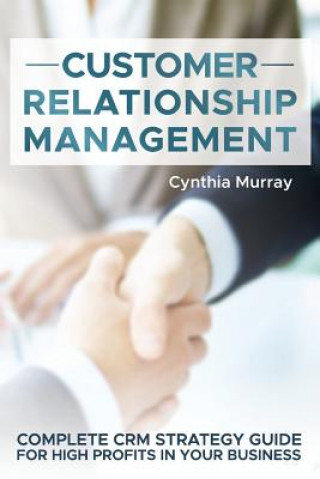 Könyv Customer Relationship Management: Complete CRM Strategy Guide for High Profits in your Business Cynthia Murray