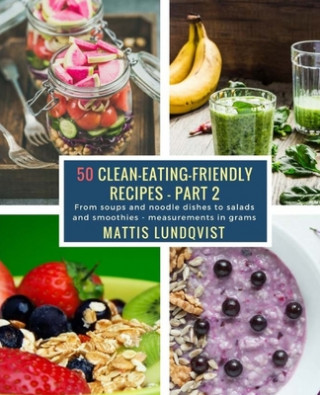 Книга 50 Clean-Eating-Friendly Recipes - Part 2 - measurements in grams: From soups and noodle dishes to salads and smoothies Mattis Lundqvist