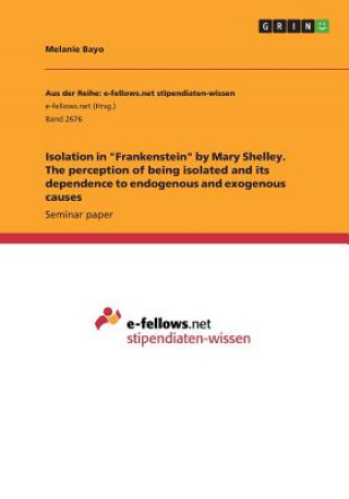 Könyv Isolation in "Frankenstein" by Mary Shelley. The perception of being isolated and its dependence to endogenous and exogenous causes Melanie Bayo