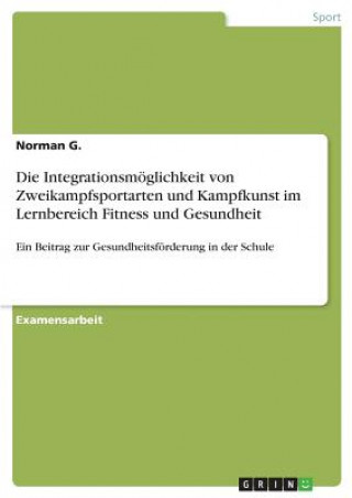 Kniha Die Integrationsmöglichkeit von Zweikampfsportarten und Kampfkunst im Lernbereich Fitness und Gesundheit Norman G.