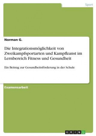 Buch Die Integrationsmöglichkeit von Zweikampfsportarten und Kampfkunst im Lernbereich Fitness und Gesundheit Norman G.