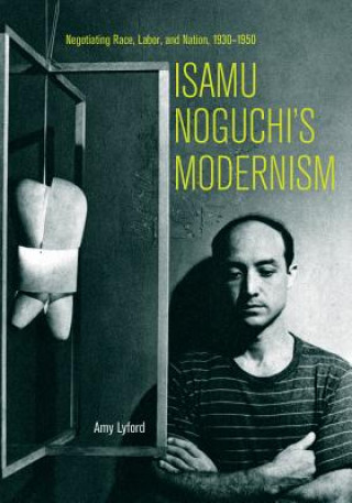 Kniha Isamu Noguchi's Modernism Amy Lyford