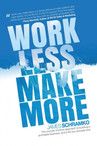 Kniha Work Less, Make More: The counter-intuitive approach to building a profitable business, and a life you actually love James Schramko