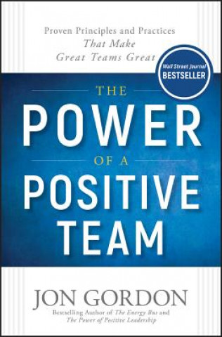 Carte Power of a Positive Team - Proven Principles and Practices that Make Great Teams Great Jon Gordon
