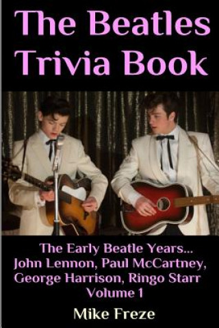 Knjiga The Beatles Trivia Book: The Early Beatle Years: John Lennon, Paul McCartney, George Harrison, Ringo Starr Volume 1 Mike Freze