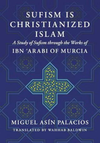 Könyv Sufism Is Christianized Islam: A Study through the Works of Ibn Arabi of Murcia Miguel Asin Palacios