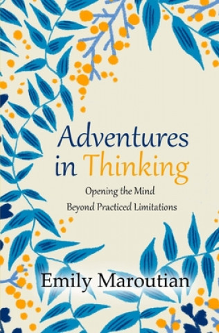 Carte Adventures in Thinking: Opening the Mind Beyond Practiced Limitations Emily Maroutian