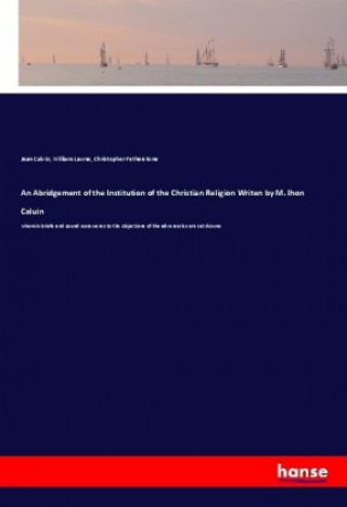 Kniha An Abridgement of the Institution of the Christian Religion Writen by M. Ihon Caluin Jean Calvin