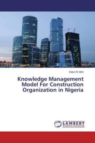 Könyv Knowledge Management Model For Construction Organization in Nigeria Katun M. Idris