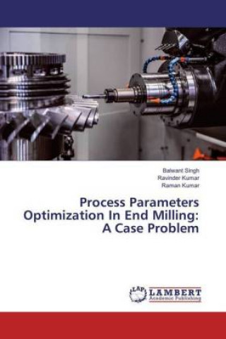 Kniha Process Parameters Optimization In End Milling: A Case Problem Balwant Singh