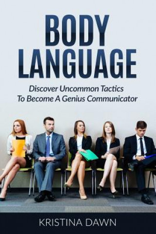 Könyv Body Language: Discover Uncommon Tactics To Become A Genius Communicator: Nonverbal Communication, How To Improve Communication Skil Kristina Dawn