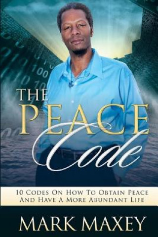 Kniha THE PEACE CODE 10 CODES ON HOW TO OBTAIN PEACE and HAVE A MORE ABUNDANT LIFE Mr Mark M Davis