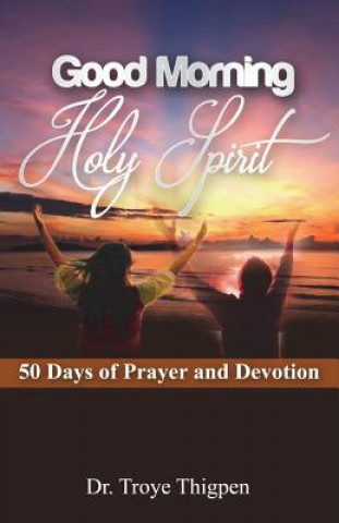 Kniha Good Morning Holy Spirit: 50 Days Of Prayer And Devotion Dr Troye Thigpen