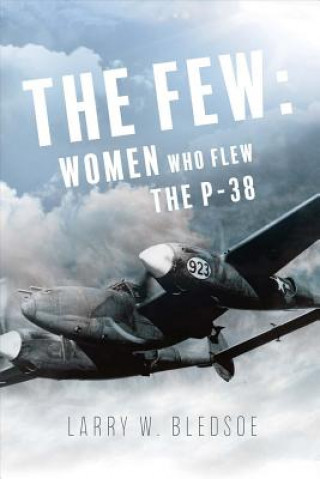 Könyv The Few: Women Who Flew the P-38 Larry W Bledsoe