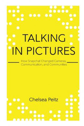 Kniha Talking in Pictures: How Snapchat Changed Cameras, Communication, and Communities Chelsea Peitz