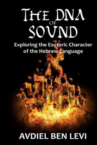 Book The DNA of Sound: Exploring the Esoteric character of the Hebrew Language:: Exploring the Esoteric character of the Hebrew Language Avdiel Ben Levi