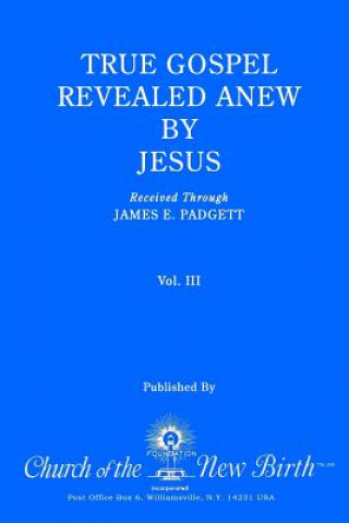 Kniha True Gospel Revealed Anew by Jesus, Volume III: Received Through James E Padgett James E Padgett