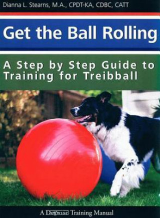 Carte Get the Ball Rolling: A Step by Step Guide to Training for Treibball Dianna Stearns
