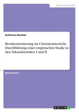 Könyv Berufsorientierung im Chemieunterricht. Durchführung einer empirischen Studie in den Sekundarstufen I und II Katharina Beuleke