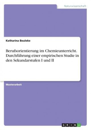 Książka Berufsorientierung im Chemieunterricht. Durchführung einer empirischen Studie in den Sekundarstufen I und II Katharina Beuleke