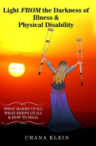 Book Light FROM the Darkness of Illness and Physical Disability: What Makes Us Ill What Keeps Us Ill & How to Heal Chana Klein