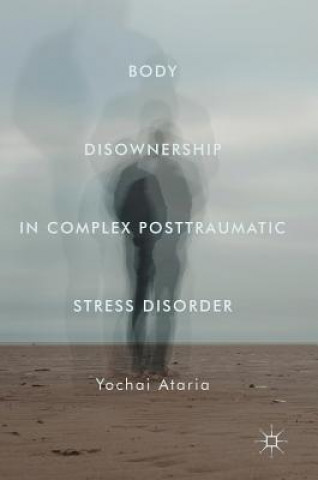 Kniha Body Disownership in Complex Posttraumatic Stress Disorder Yochai Ataria