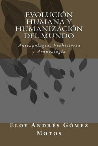 Könyv Evolución humana y humanización del mundo: Antropologia, Prehistoria y Arqueología Eloy Andres Gomez Motos