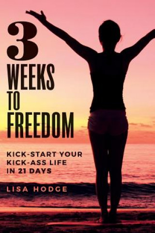 Książka 3 Weeks To Freedom: Kick-Start Your Kick-Ass Life In 21 Days Lisa Hodge