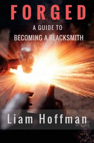 Книга Forged a Guide to Becoming a Blacksmith Liam Hoffman